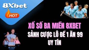 Xổ số ba miền 8XBET là gì? | Sảnh cược lô đề 1 ăn 99 uy tín