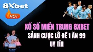 Xổ số miền Trung 8XBET là gì? | Sảnh cược lô đề 1 ăn 99 uy tín